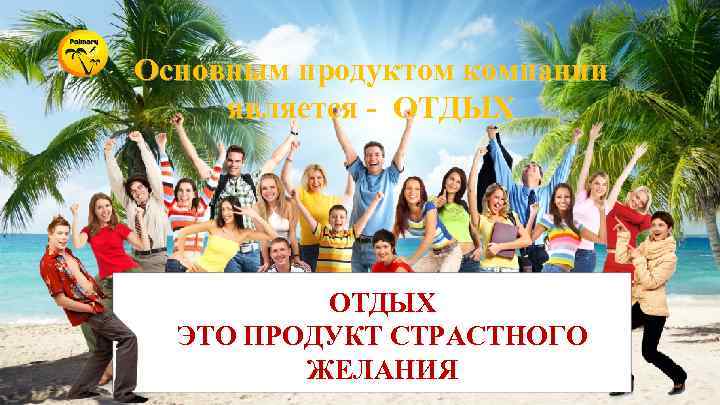 Основным продуктом компании является - ОТДЫХ ЭТО ПРОДУКТ СТРАСТНОГО ЖЕЛАНИЯ 
