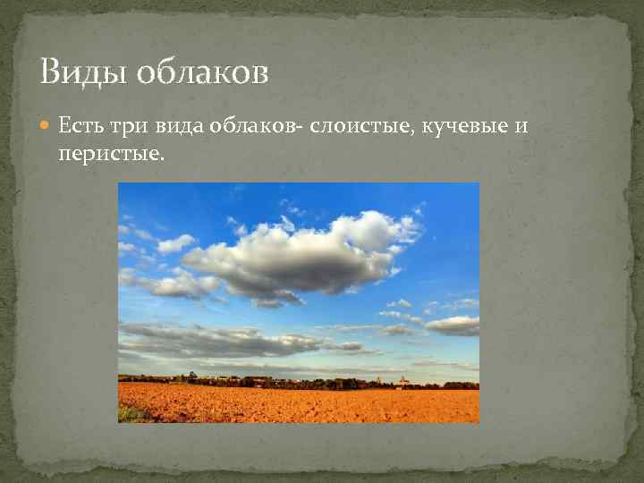 Виды облаков Есть три вида облаков- слоистые, кучевые и перистые. 