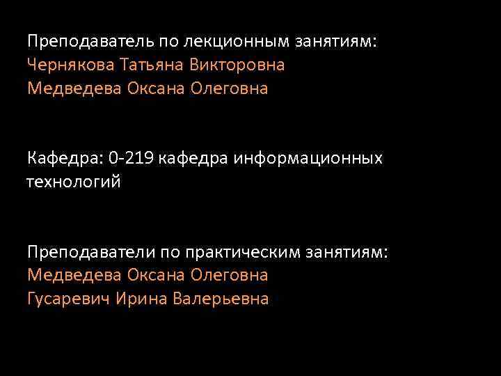 Преподаватель по лекционным занятиям: Чернякова Татьяна Викторовна Медведева Оксана Олеговна Кафедра: 0 -219 кафедра