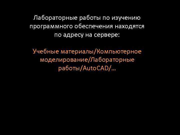 Лабораторные работы по изучению программного обеспечения находятся по адресу на сервере: Учебные материалы/Компьютерное моделирование/Лабораторные