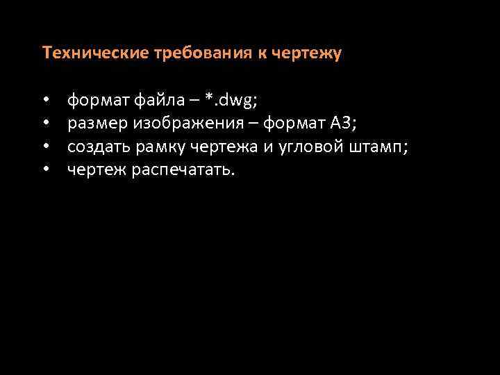 Технические требования к чертежу • • формат файла – *. dwg; размер изображения –