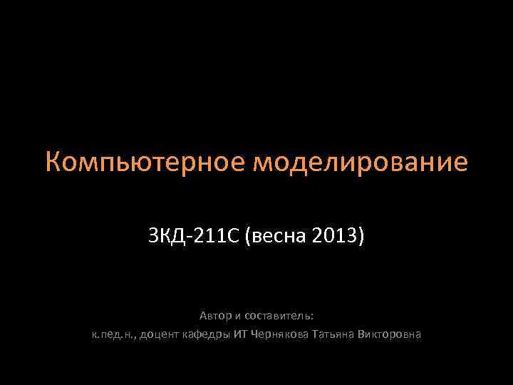 Компьютерное моделирование ЗКД-211 С (весна 2013) Автор и составитель: к. пед. н. , доцент