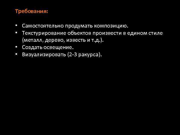 Требования: • Самостоятельно продумать композицию. • Текстурирование объектов произвести в едином стиле (металл, дерево,