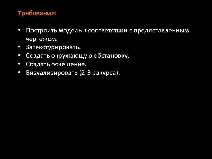 Требования: • Построить модель в соответствии с предоставленным чертежом. • Затекстурировать. • Создать окружающую