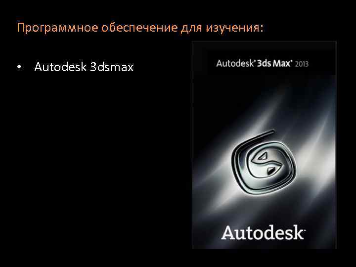 Программное обеспечение для изучения: • Autodesk 3 dsmax 