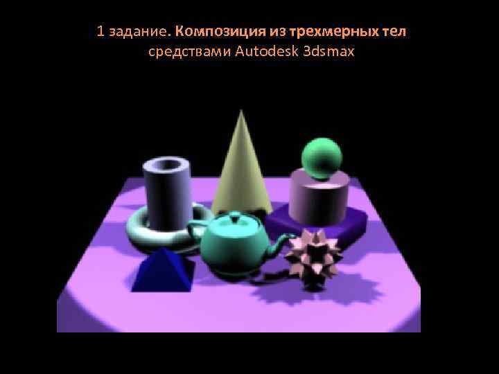 1 задание. Композиция из трехмерных тел средствами Autodesk 3 dsmax 
