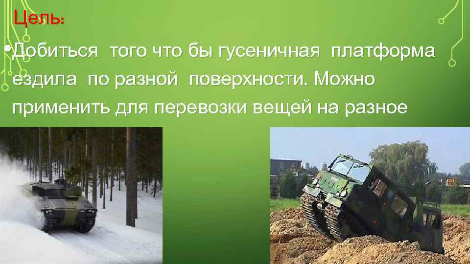 Цель: • Добиться того что бы гусеничная платформа ездила по разной поверхности. Можно применить