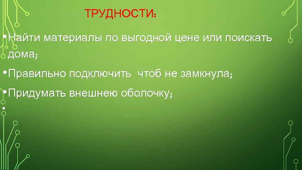 ТРУДНОСТИ: • Найти материалы по выгодной цене или поискать дома; • Правильно подключить чтоб