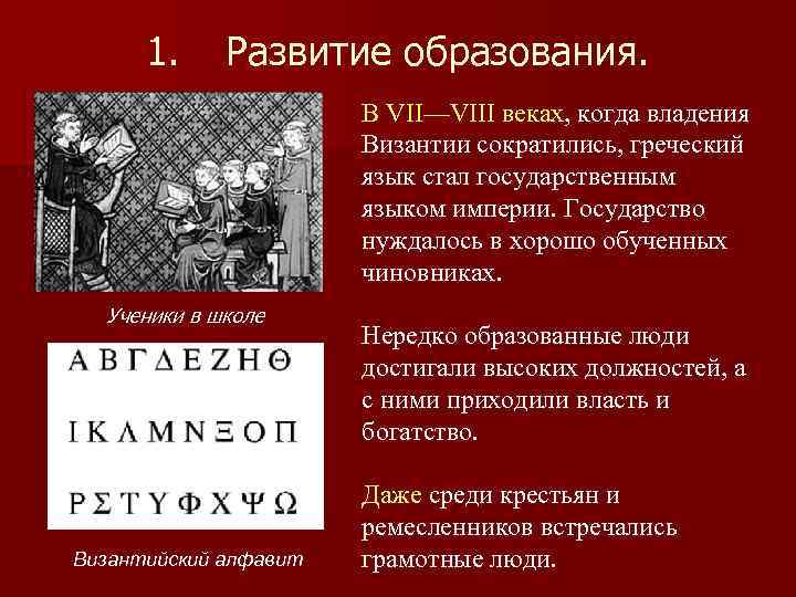 1. Развитие образования. В VII—VIII веках, когда владения Византии сократились, греческий язык стал государственным