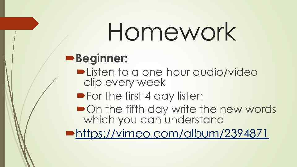Homework Beginner: Listen to a one-hour audio/video clip every week For the first 4