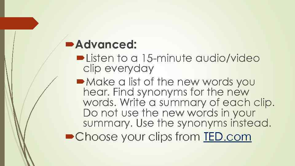  Advanced: Listen to a 15 -minute audio/video clip everyday Make a list of
