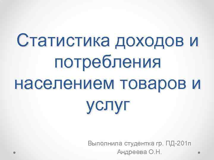 Статистика доходов и потребления населением товаров и услуг Выполнила студентка гр. ПД-201 п Андреева
