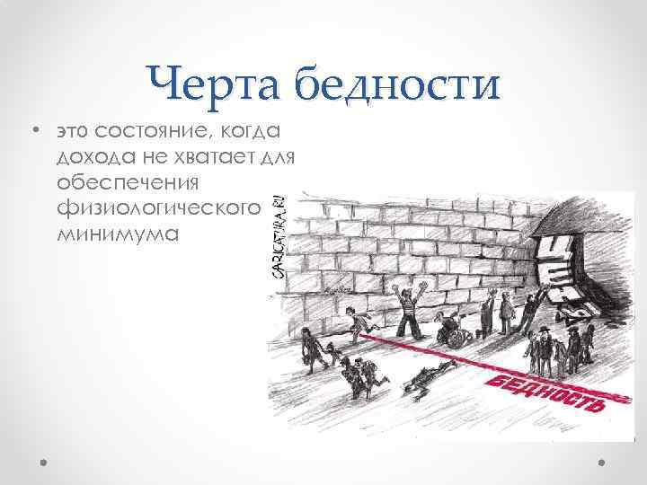 Черта бедности • ϶ᴛᴏ состояние, когда дохода не хватает для обеспечения физиологического минимума 