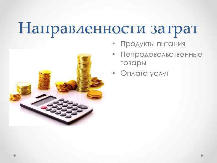 Направленности затрат • Продукты питания • Непродовольственные товары • Оплата услуг 