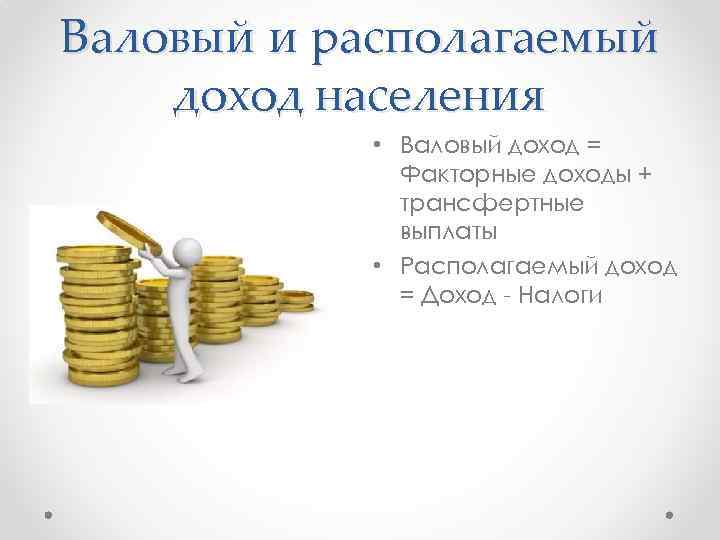 Валовый и располагаемый доход населения • Валовый доход = Факторные доходы + трансфертные выплаты