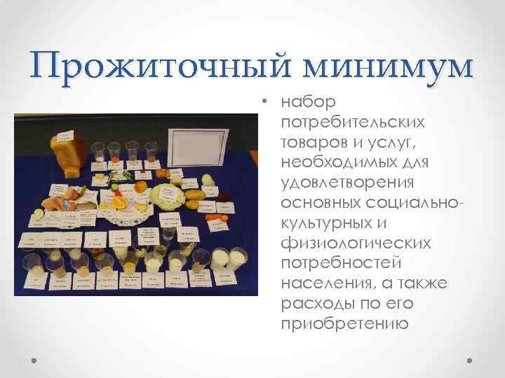 Прожиточный минимум • набор потребительских товаров и услуг, необходимых для удовлетворения основных социальнокультурных и
