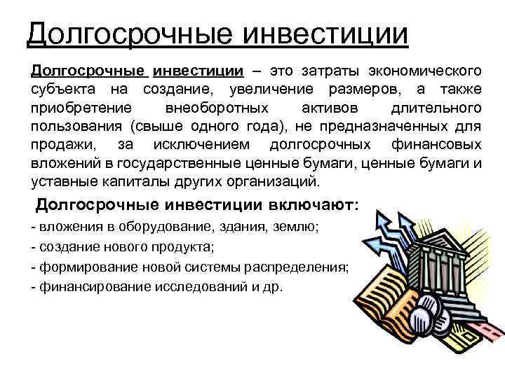 Долгосрочные инвестиции – это затраты экономического субъекта на создание, увеличение размеров, а также приобретение