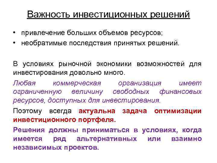 Важность инвестиционных решений • привлечение больших объемов ресурсов; • необратимые последствия принятых решений. В