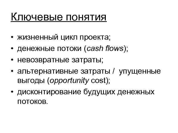 Ключевые понятия • • жизненный цикл проекта; денежные потоки (cash flows); невозвратные затраты; альтернативные
