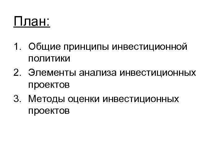 План: 1. Общие принципы инвестиционной политики 2. Элементы анализа инвестиционных проектов 3. Методы оценки