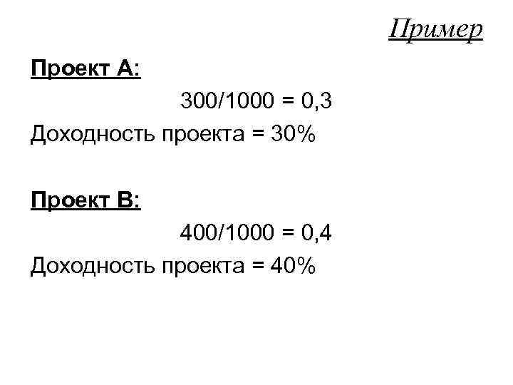  Пример Проект А: 300/1000 = 0, 3 Доходность проекта = 30% Проект В: