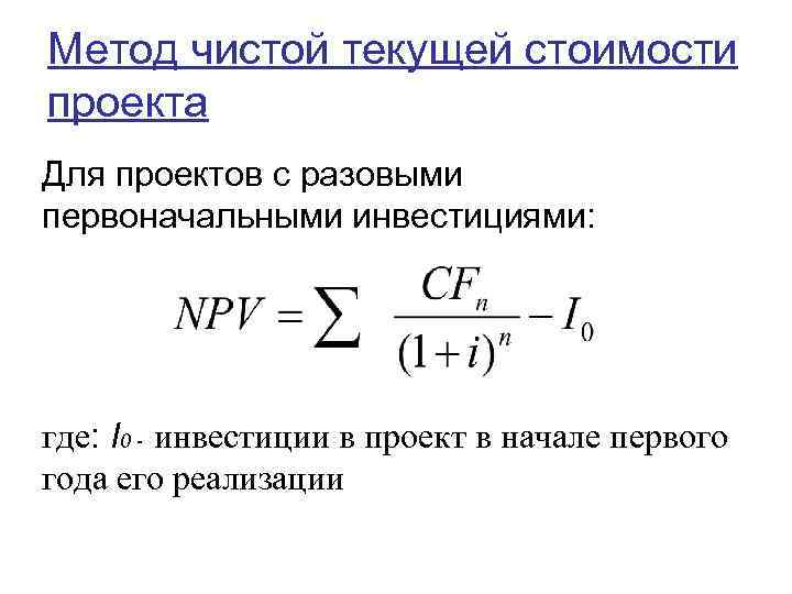 Метод чистой текущей стоимости проекта Для проектов с разовыми первоначальными инвестициями: где: I 0