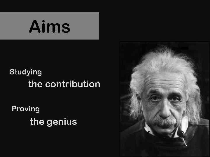 Aims Studying the contribution Proving the genius 