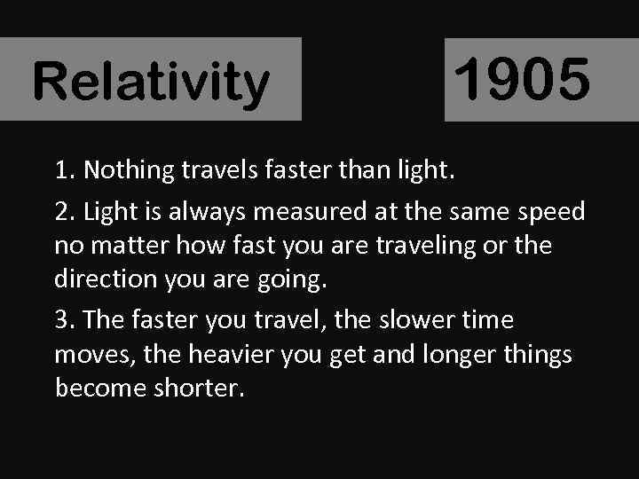 Relativity 1905 1. Nothing travels faster than light. 2. Light is always measured at