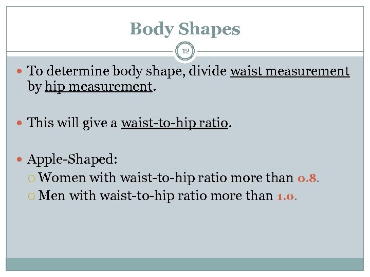 Body Shapes 12 To determine body shape, divide waist measurement by hip measurement. This