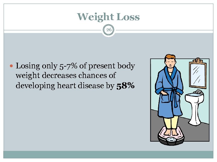 Weight Loss 26 Losing only 5 -7% of present body weight decreases chances of