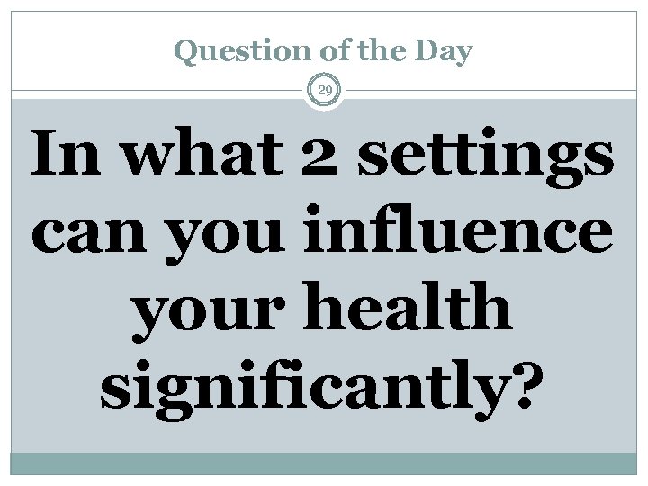 Question of the Day 29 In what 2 settings can you influence your health