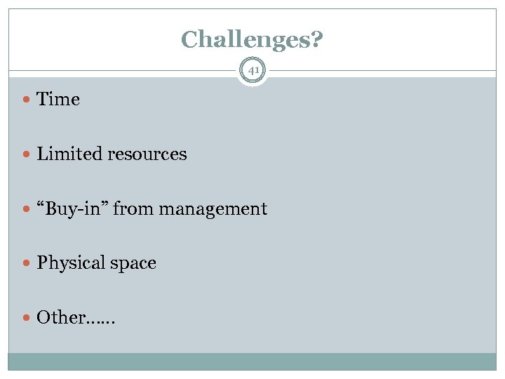 Challenges? 41 Time Limited resources “Buy-in” from management Physical space Other…… 