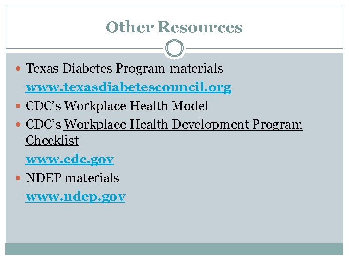 Other Resources Texas Diabetes Program materials www. texasdiabetescouncil. org CDC’s Workplace Health Model CDC’s