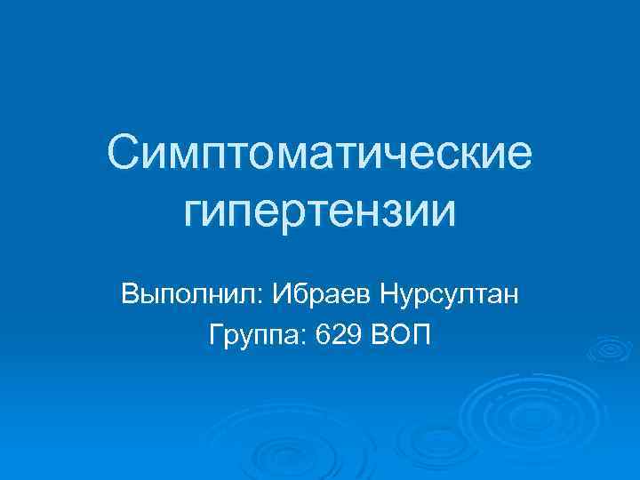 Симптоматические гипертензии Выполнил: Ибраев Нурсултан Группа: 629 ВОП 