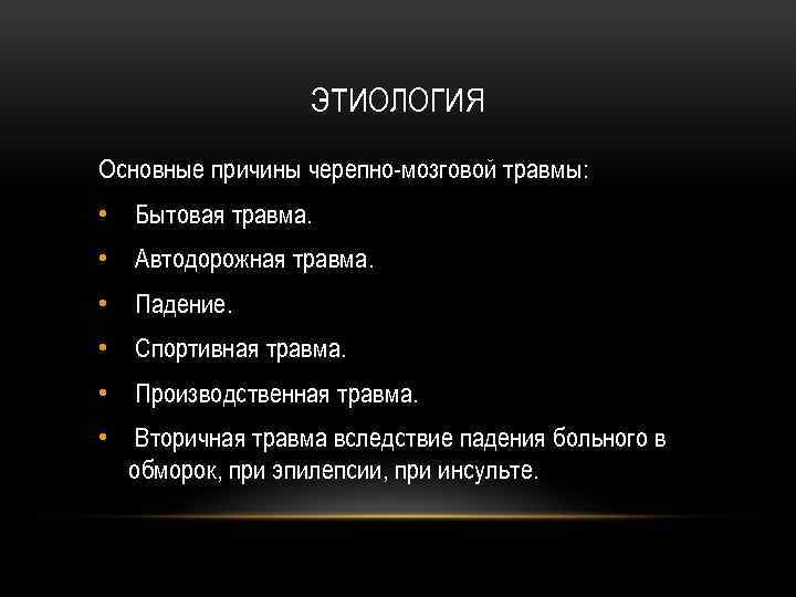 ЭТИОЛОГИЯ Основные причины черепно мозговой травмы: • Бытовая травма. • Автодорожная травма. • Падение.