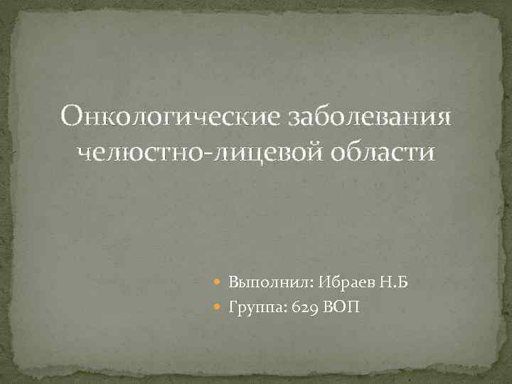 Онкологические заболевания челюстно-лицевой области Выполнил: Ибраев Н. Б Группа: 629 ВОП 
