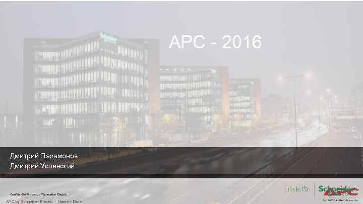 АРС - 2016 Дмитрий Парамонов Дмитрий Успенский Confidential Property of Schneider Electric APC by