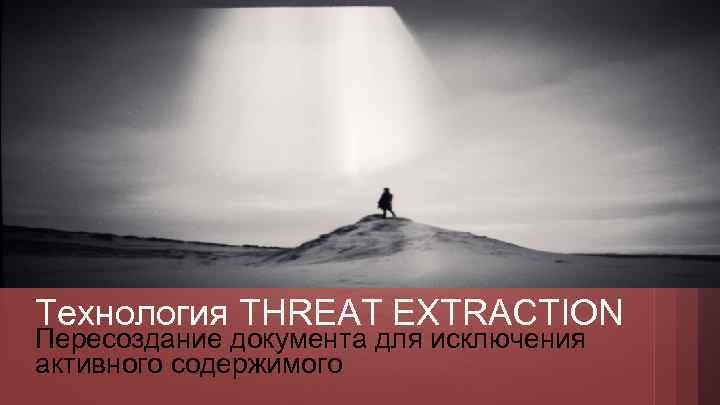 Технология THREAT EXTRACTION Пересоздание документа для исключения активного содержимого 