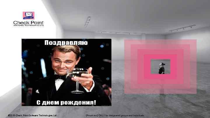 © 2015 Check Point Software Technologies Ltd. [Restricted] ONLY for designated groups and individuals