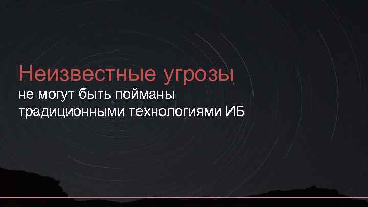 Неизвестные угрозы не могут быть пойманы традиционными технологиями ИБ 