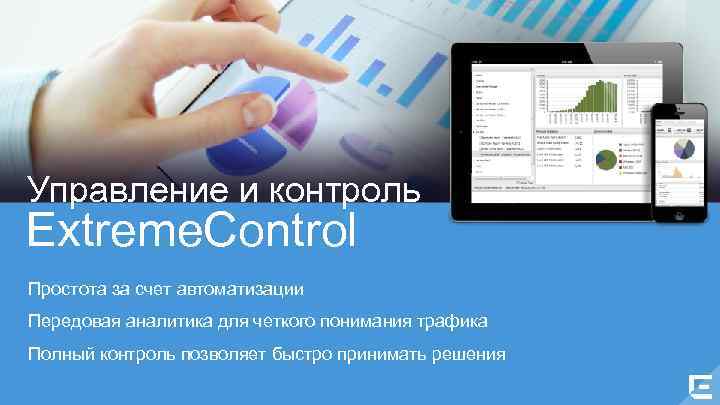 Управление и контроль Extreme. Control Простота за счет автоматизации Передовая аналитика для четкого понимания