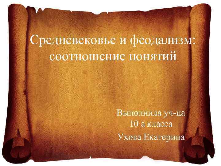 Средневековье и феодализм: соотношение понятий Выполнила уч-ца 10 а класса Ухова Екатерина 