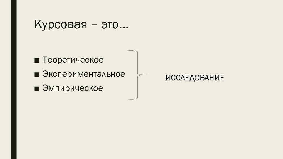 Курсовая – это… ■ Теоретическое ■ Экспериментальное ■ Эмпирическое ИССЛЕДОВАНИЕ 