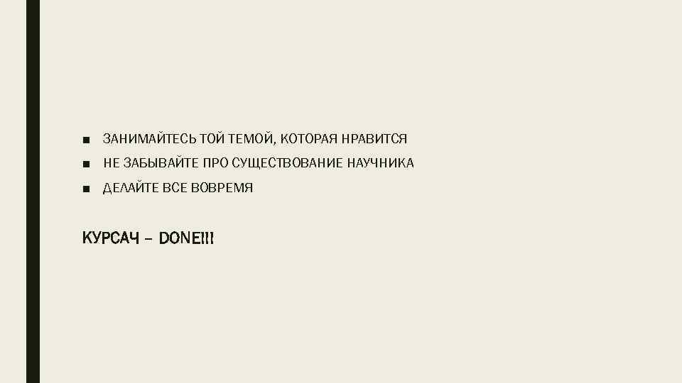 ■ ЗАНИМАЙТЕСЬ ТОЙ ТЕМОЙ, КОТОРАЯ НРАВИТСЯ ■ НЕ ЗАБЫВАЙТЕ ПРО СУЩЕСТВОВАНИЕ НАУЧНИКА ■ ДЕЛАЙТЕ