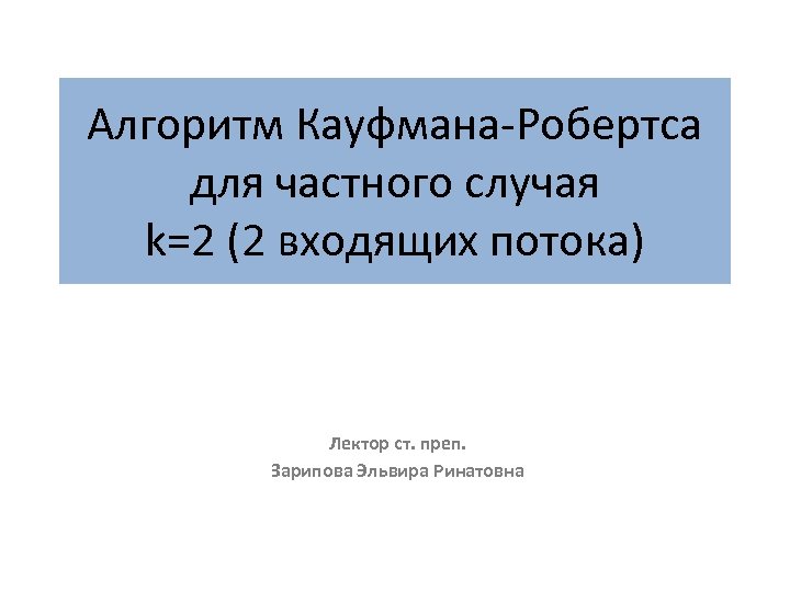 Алгоритм Кауфмана-Робертса для частного случая k=2 (2 входящих потока) Лектор ст. преп. Зарипова Эльвира