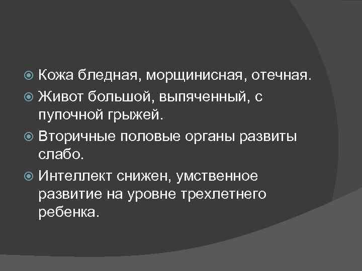 Кожа бледная, морщинисная, отечная. Живот большой, выпяченный, с пупочной грыжей. Вторичные половые органы развиты
