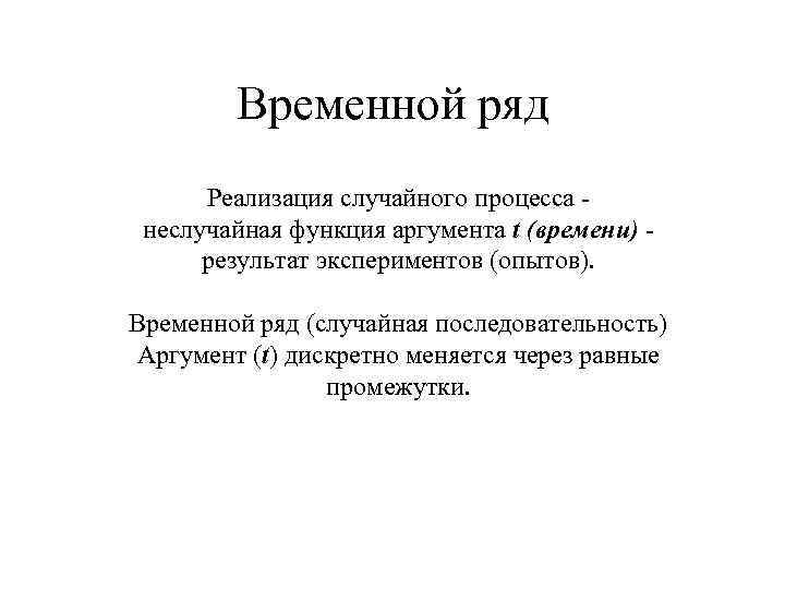 Временной ряд Реализация случайного процесса неслучайная функция аргумента t (времени) результат экспериментов (опытов). Временной