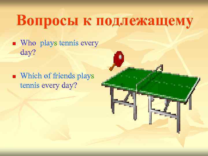 Вопросы к подлежащему n n Who plays tennis every day? Which of friends plays