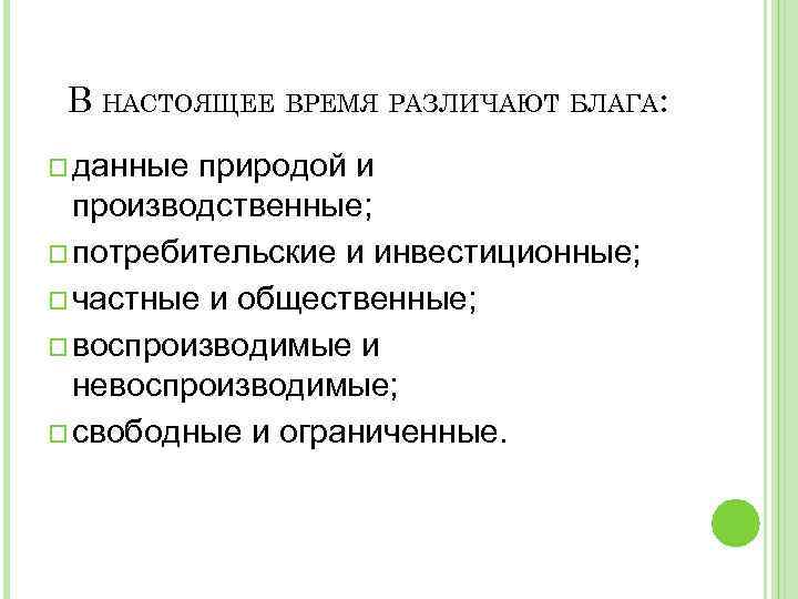 В НАСТОЯЩЕЕ ВРЕМЯ РАЗЛИЧАЮТ БЛАГА: o данные природой и производственные; o потребительские и инвестиционные;