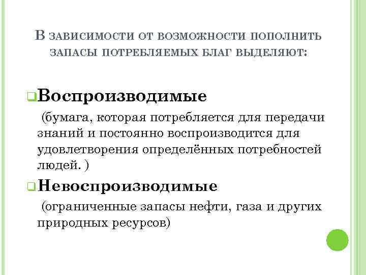 В ЗАВИСИМОСТИ ОТ ВОЗМОЖНОСТИ ПОПОЛНИТЬ ЗАПАСЫ ПОТРЕБЛЯЕМЫХ БЛАГ ВЫДЕЛЯЮТ: q. Воспроизводимые (бумага, которая потребляется